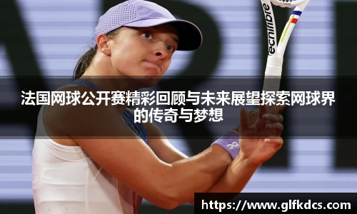法国网球公开赛精彩回顾与未来展望探索网球界的传奇与梦想