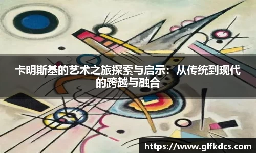 卡明斯基的艺术之旅探索与启示：从传统到现代的跨越与融合
