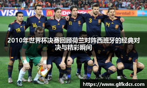 2010年世界杯决赛回顾荷兰对阵西班牙的经典对决与精彩瞬间