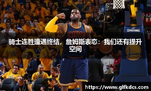 骑士连胜遭遇终结，詹姆斯表态：我们还有提升空间